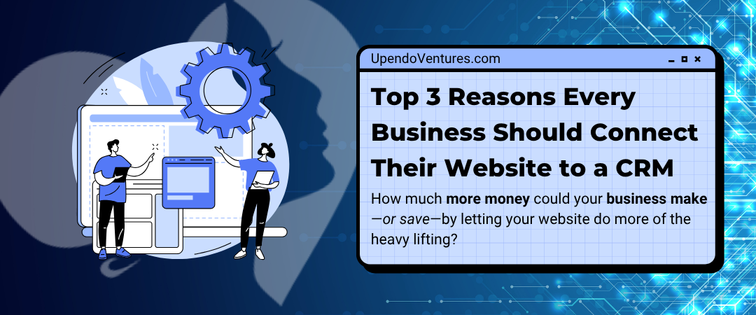 Top 3 Reasons Every Business Should Connect Their Website to a CRM
