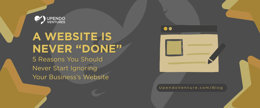 A Website is Never “Done”: 5 Reasons You Should Never Start Ignoring Your Business’s Website